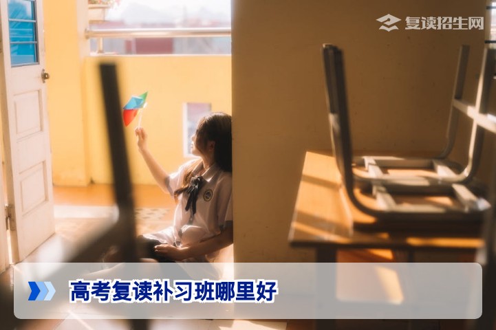 2026届高考复读补习班哪里好？专业择校指南与提分策略
