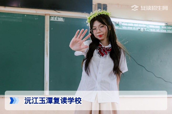 沅江玉潭复读学校2026届招生全解析:优势、提分策略与报名指南